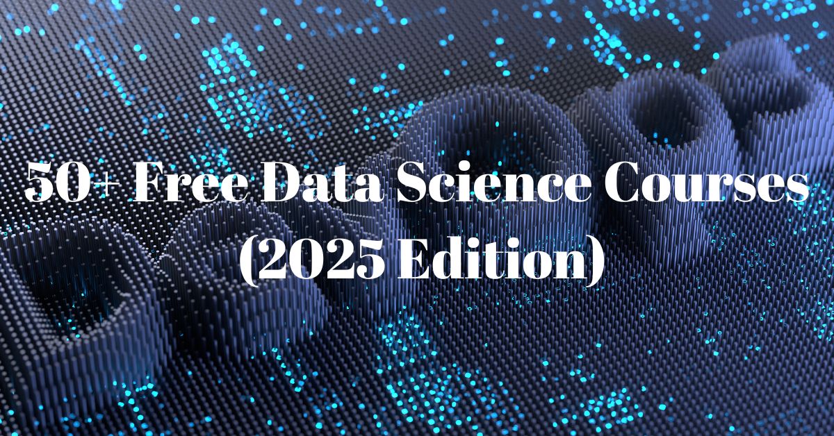 50+ Latest Free Data Science Courses (2025 Edition)